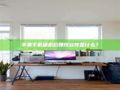 自贡苹果手机刷机后赚钱软件是什么？