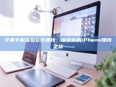 自贡苹果手机体验软件赚钱：探索你的iPhone赚钱之旅