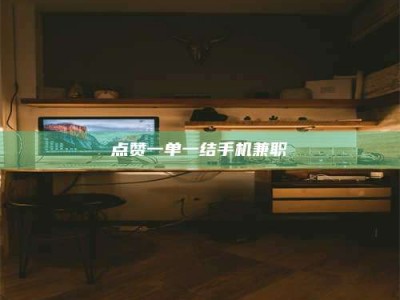 自贡点赞一单一结手机兼职