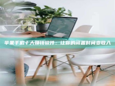 自贡苹果手机十大赚钱软件：让你的闲置时间变收入