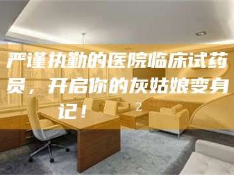 自贡严谨执勤的医院临床试药员，开启你的灰姑娘变身记！😲💊