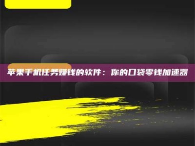 自贡苹果手机任务赚钱的软件：你的口袋零钱加速器