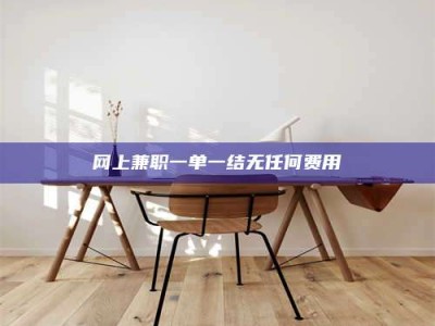 自贡网上兼职一单一结无任何费用