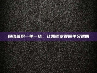 自贡网络兼职一单一结：让赚钱变得简单又透明