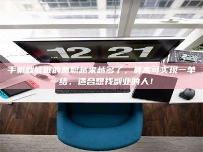 自贡手机就能做的兼职越来越多了，最高可实现一单一结，适合想找副业的人！