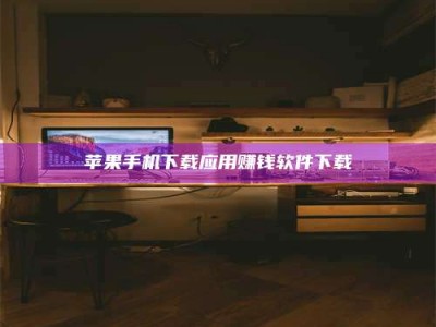 自贡苹果手机下载应用赚钱软件下载