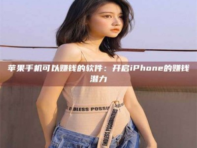 自贡苹果手机可以赚钱的软件：开启iPhone的赚钱潜力