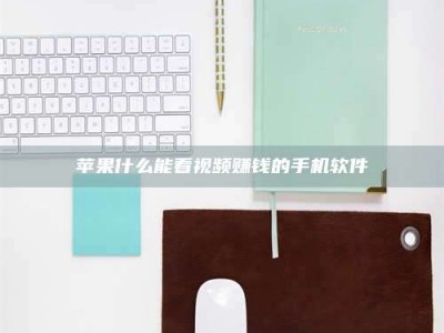 自贡苹果什么能看视频赚钱的手机软件