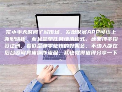 自贡花小半天时间了解市场，发现很多APP可线上兼职赚钱，而且是单任务结清模式，还支持零投资注册，看似是赚零花钱的好机会，不少人都在后台咨询具体操作流程，我也觉得值得分享一下~