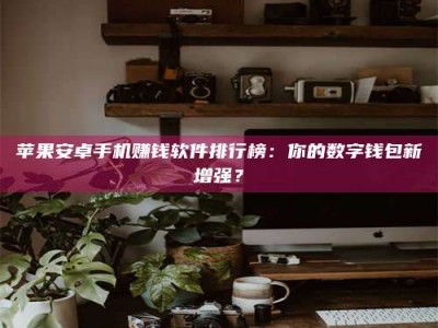 自贡苹果安卓手机赚钱软件排行榜：你的数字钱包新增强？