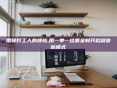 自贡甩掉打工人的烦恼,用一单一结佣金制开启副业新模式