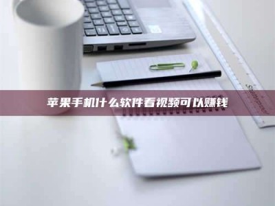 自贡苹果手机什么软件看视频可以赚钱