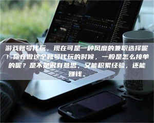 自贡游戏账号代玩，现在可是一种风靡的兼职选择呢！你在做这个账号代玩的时候，一般是怎么接单的呢？是不是很有意思，又能积累经验，还能赚钱。 第1张