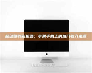 自贡移动赚钱新机遇：苹果手机上的热门收入来源 第1张