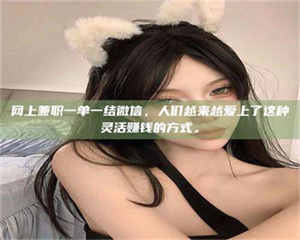 自贡网上兼职一单一结微信，人们越来越爱上了这种灵活赚钱的方式。 第1张