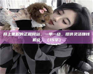 自贡网上兼职的正规网站，一单一结，提供灵活赚钱机会。（15字） 第1张