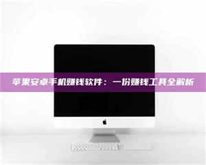自贡苹果安卓手机赚钱软件：一份赚钱工具全解析 第1张