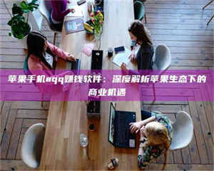 自贡苹果手机aqq赚钱软件：深度解析苹果生态下的商业机遇 第1张