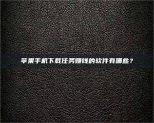 自贡苹果手机下载任务赚钱的软件有哪些？ 第1张