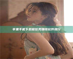 自贡苹果手机下载做任务赚钱软件排行 第1张