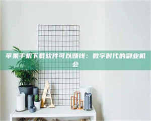 自贡苹果手机下载软件可以赚钱：数字时代的副业机会 第1张