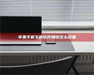 自贡苹果手机下载软件赚钱怎么设置 第1张