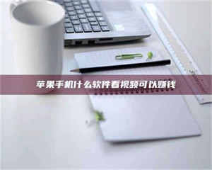 自贡苹果手机什么软件看视频可以赚钱 第1张