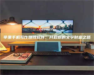 自贡苹果手机写作赚钱软件：开启你的文字财富之路 第1张