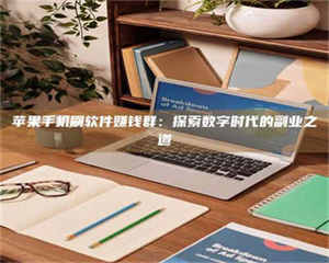 自贡苹果手机刷软件赚钱群:探索数字时代的副业之道 第1张 自贡苹果手机刷软件赚钱群:探索数字时代的副业之道 第1张