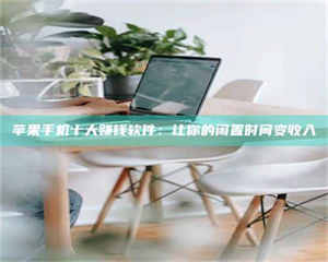 自贡苹果手机十大赚钱软件：让你的闲置时间变收入 第1张